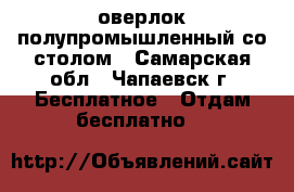 оверлок полупромышленный со столом - Самарская обл., Чапаевск г. Бесплатное » Отдам бесплатно   